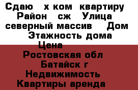 Сдаю 3-х ком. квартиру › Район ­ сж › Улица ­ северный массив  › Дом ­ 7 › Этажность дома ­ 6 › Цена ­ 10 000 - Ростовская обл., Батайск г. Недвижимость » Квартиры аренда   